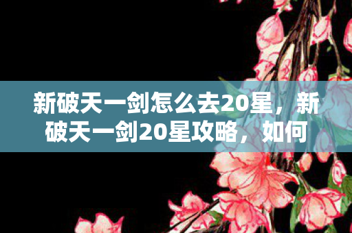 新破天一剑怎么去20星图片
