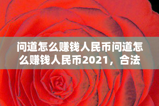 问道怎么赚钱人民币问道怎么赚钱人民币2021,合法途径与策略解析,2021年问道如何合法赚钱,人民币赚钱策略解析 问道怎么赚钱人民币问道怎么赚钱人民币2021,合法途径与策略解析,2021年问道如何合法赚钱,人民币赚钱策略解析