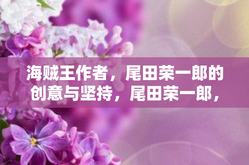 海贼王作者创意与坚持的传奇图片