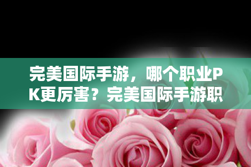 完美国际手游职业PK实力排行图片