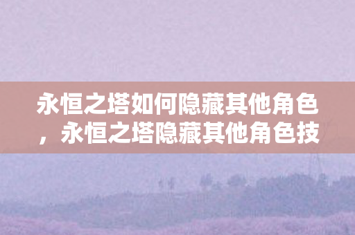 永恒之塔隐藏其他角色技巧揭秘图片
