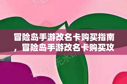 冒险岛手游改名卡购买指南,冒险岛手游改名卡购买攻略 冒险岛手游改名卡购买指南,冒险岛手游改名卡购买攻略