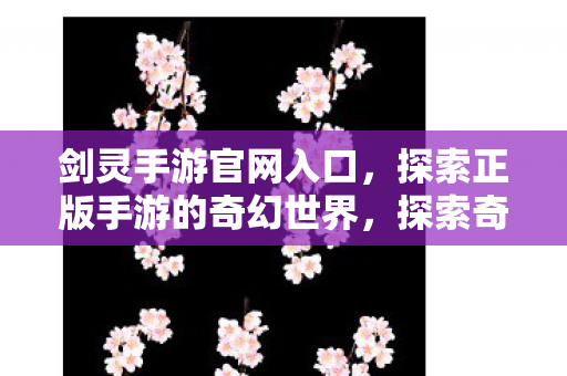 剑灵手游官网入口,探索正版手游的奇幻世界,探索奇幻世界,从剑灵手游官网入口启程 剑灵手游官网入口,探索正版手游的奇幻世界,探索奇幻世界,从剑灵手游官网入口启程