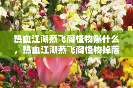 热血江湖燕飞阁怪物爆什么,热血江湖燕飞阁怪物掉落物品全解析 热血江湖燕飞阁怪物爆什么,热血江湖燕飞阁怪物掉落物品全解析