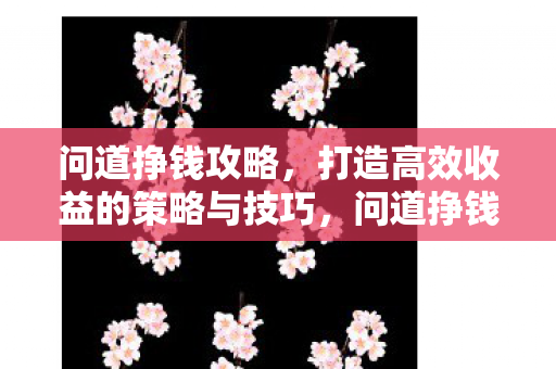 问道挣钱攻略,打造高效收益的策略与技巧,问道挣钱攻略,打造高效收益策略与技巧 问道挣钱攻略,打造高效收益的策略与技巧,问道挣钱攻略,打造高效收益策略与技巧