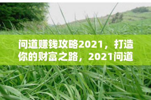 问道赚钱攻略2021,打造你的财富之路,2021问道赚钱攻略,打造财富之路 问道赚钱攻略2021,打造你的财富之路,2021问道赚钱攻略,打造财富之路