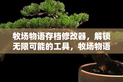 牧场物语存档修改器,解锁无限可能的工具,牧场物语存档修改器,解锁无限可能的工具 牧场物语存档修改器,解锁无限可能的工具,牧场物语存档修改器,解锁无限可能的工具