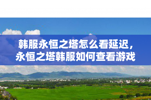 永恒之塔韩服如何查看游戏延迟图片