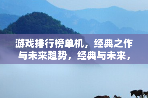 游戏排行榜单机,经典之作与未来趋势,经典与未来,游戏排行榜单机 游戏排行榜单机,经典之作与未来趋势,经典与未来,游戏排行榜单机
