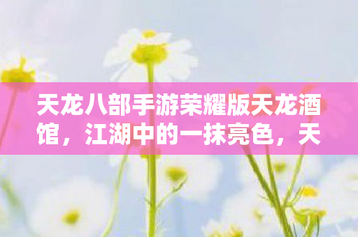 天龙八部手游荣耀版天龙酒馆图片