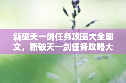 新破天一剑任务攻略大全图文，新破天一剑任务攻略大全