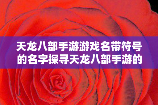 天龙八部手游游戏名带符号的名字探寻天龙八部手游的江湖奥秘图片