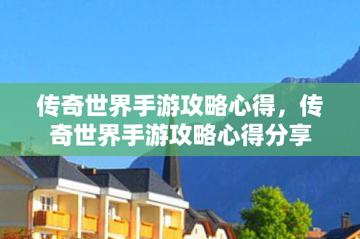 传奇世界手游攻略心得分享图片