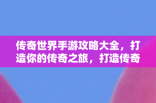 传奇世界手游攻略大全图片