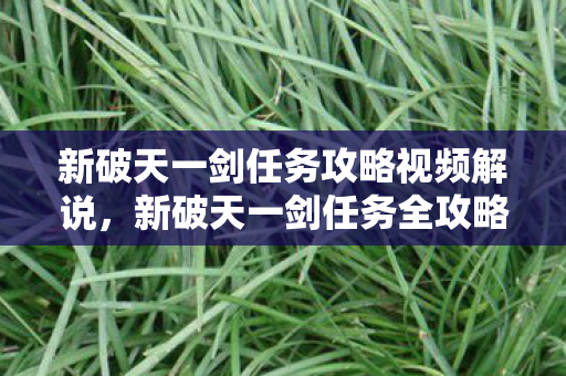 新破天一剑任务攻略视频解说,新破天一剑任务全攻略,视频解说版 新破天一剑任务攻略视频解说,新破天一剑任务全攻略,视频解说版