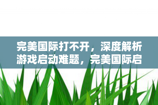 游戏无法打开的原因及解决方案图片
