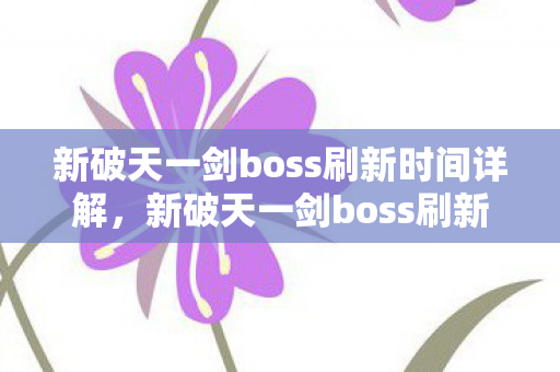 新破天一剑boss刷新时间详解,新破天一剑boss刷新时间全解析 新破天一剑boss刷新时间详解,新破天一剑boss刷新时间全解析