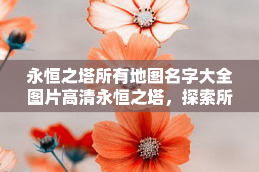 永恒之塔所有地图名字大全图片高清永恒之塔图片