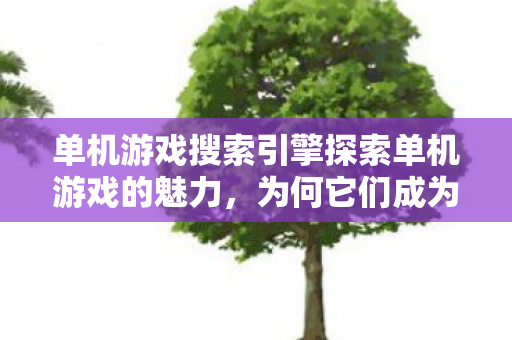 单机游戏搜索引擎探索单机游戏的魅力图片