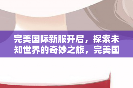 探索未知世界的奇妙之旅图片