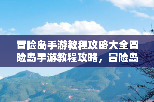 冒险岛手游教程攻略大全冒险岛手游教程攻略,冒险岛手游全面攻略,掌握技巧,畅游游戏世界! 冒险岛手游教程攻略大全冒险岛手游教程攻略,冒险岛手游全面攻略,掌握技巧,畅游游戏世界!
