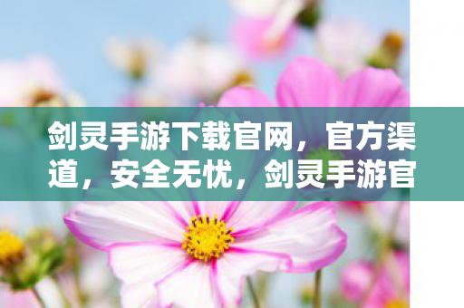 剑灵手游下载官网,官方渠道,安全无忧,剑灵手游官方下载,安全无忧的官方渠道 剑灵手游下载官网,官方渠道,安全无忧,剑灵手游官方下载,安全无忧的官方渠道