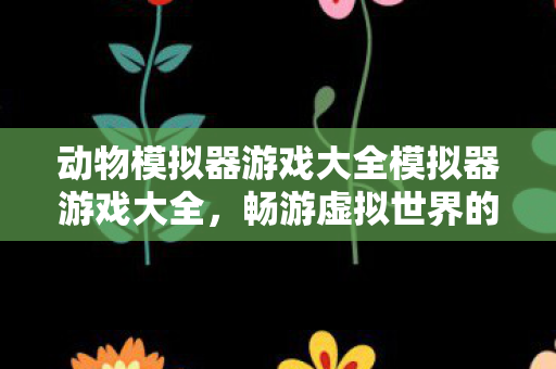 动物模拟器游戏大全模拟器游戏大全图片