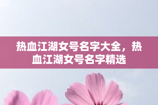 热血江湖女号名字大全,热血江湖女号名字精选 热血江湖女号名字大全,热血江湖女号名字精选