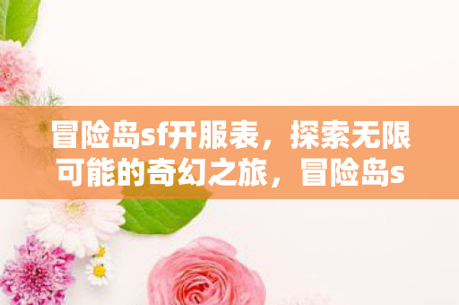 冒险岛sf开服表，探索无限可能的奇幻之旅，冒险岛sf开服表，开启奇幻之旅，探索无限可能