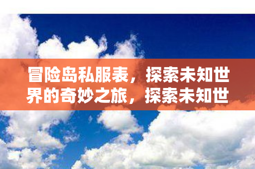 冒险岛私服表，探索未知世界的奇妙之旅，探索未知世界的奇妙之旅，冒险岛私服表