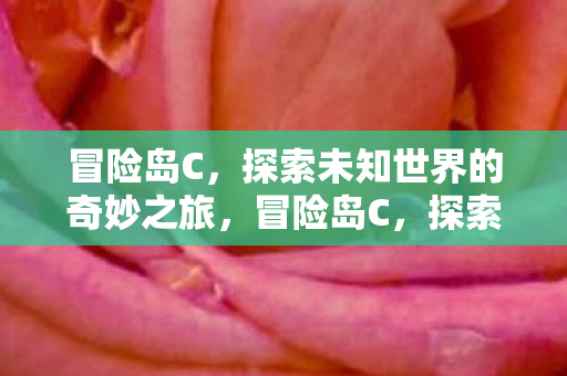 冒险岛C,探索未知世界的奇妙之旅,冒险岛C,探索未知世界的奇妙之旅 冒险岛C,探索未知世界的奇妙之旅,冒险岛C,探索未知世界的奇妙之旅