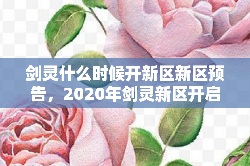 剑灵什么时候开新区新区预告,2020年剑灵新区开启时间大揭秘,2020年剑灵新区开启时间大揭秘 剑灵什么时候开新区新区预告,2020年剑灵新区开启时间大揭秘,2020年剑灵新区开启时间大揭秘