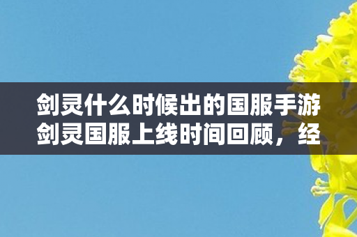 剑灵什么时候出的国服手游剑灵国服上线时间回顾,经典网游的国服之旅,经典网游剑灵国服手游上线时间回顾 剑灵什么时候出的国服手游剑灵国服上线时间回顾,经典网游的国服之旅,经典网游剑灵国服手游上线时间回顾