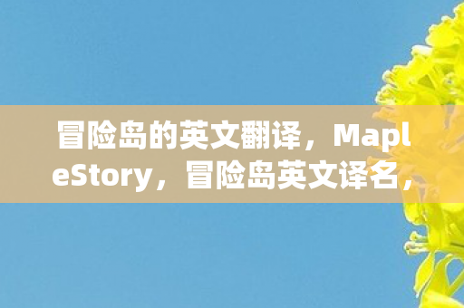 冒险岛的英文翻译,MapleStory,冒险岛英文译名,MapleStory 冒险岛的英文翻译,MapleStory,冒险岛英文译名,MapleStory