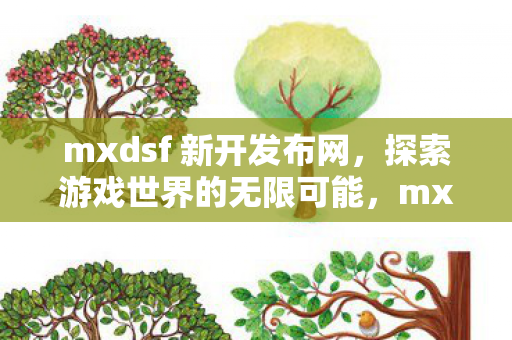 mxdsf 新开发布网，探索游戏世界的无限可能，mxdsf新开发布网，探索游戏世界的无限可能