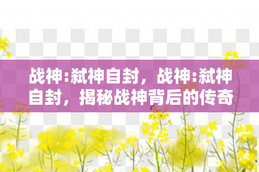 揭秘战神背后的传奇故事图片