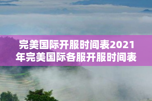 完美国际开服时间表2021年完美国际各服开服时间表图片