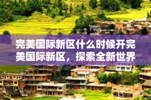完美国际新区什么时候开完美国际新区图片