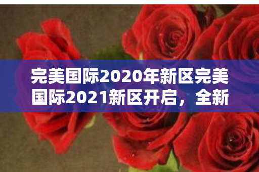 完美国际2020年新区完美国际2021新区开启图片