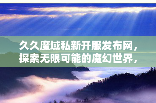 新服预告久久魔域私新开服图片