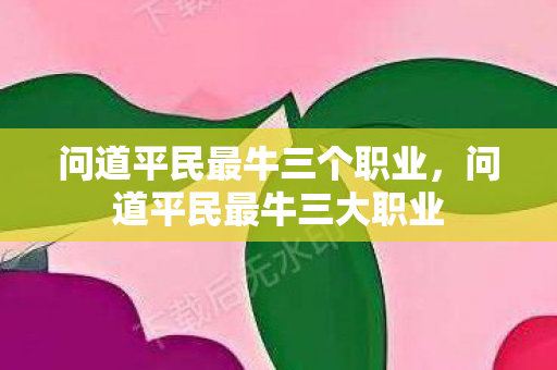问道平民最牛三个职业,问道平民最牛三大职业 问道平民最牛三个职业,问道平民最牛三大职业