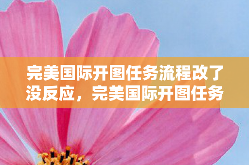 完美国际开图任务流程调整无响应问题解析图片