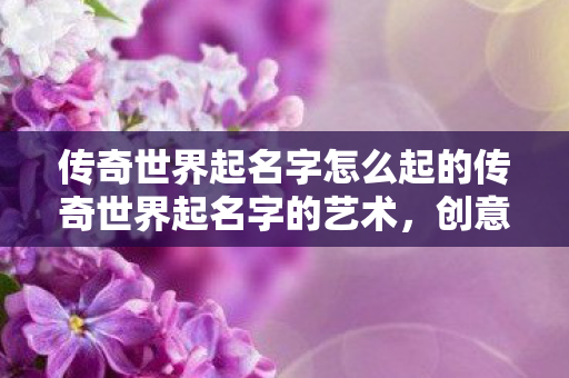 传奇世界起名字怎么起的传奇世界起名字的艺术图片