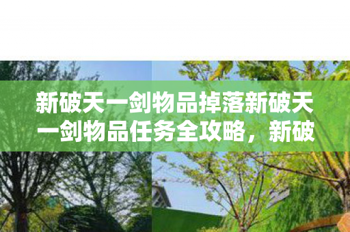 新破天一剑物品掉落新破天一剑物品任务全攻略,新破天一剑,物品掉落与任务全攻略 新破天一剑物品掉落新破天一剑物品任务全攻略,新破天一剑,物品掉落与任务全攻略