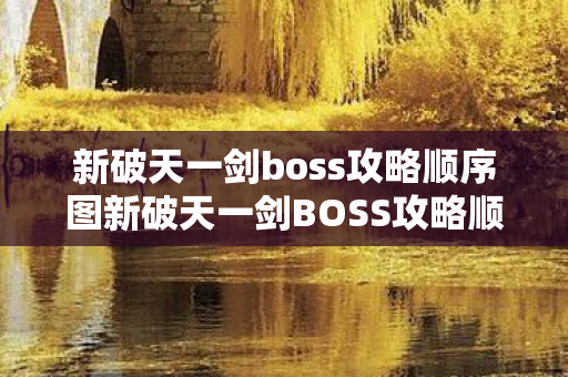 新破天一剑boss攻略顺序图新破天一剑BOSS攻略顺序,新破天一剑BOSS攻略顺序全解析 新破天一剑boss攻略顺序图新破天一剑BOSS攻略顺序,新破天一剑BOSS攻略顺序全解析