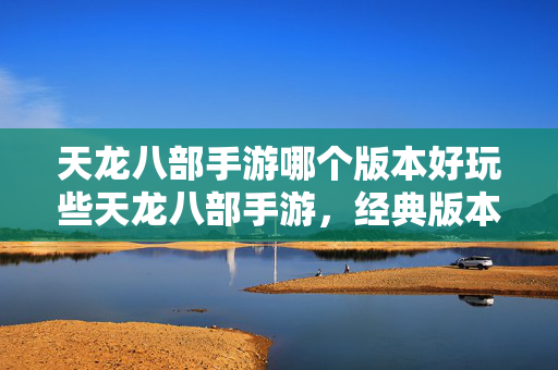 天龙八部手游哪个版本好玩些天龙八部手游图片