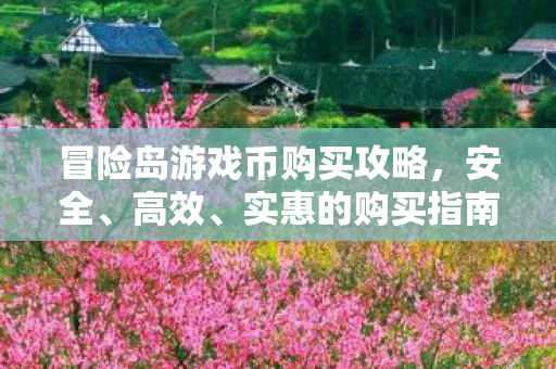 冒险岛游戏币购买攻略，安全、高效、实惠的购买指南，冒险岛游戏币安全购买攻略