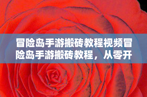 冒险岛手游搬砖教程视频冒险岛手游搬砖教程，从零开始的财富之旅，冒险岛手游搬砖教程，从零开始的财富之旅