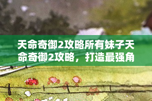 天命奇御2攻略所有妹子天命奇御2攻略图片