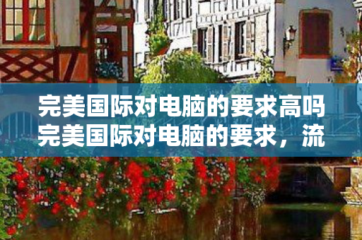 完美国际对电脑的要求高吗完美国际对电脑的要求图片